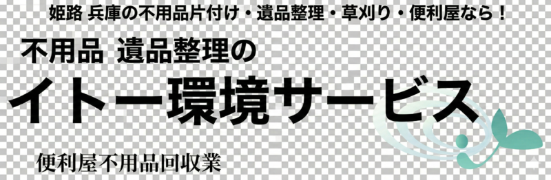 姫路市の不用品・粗大ごみの片付け・草刈り・遺品整理・便利屋のイトー環境サービス